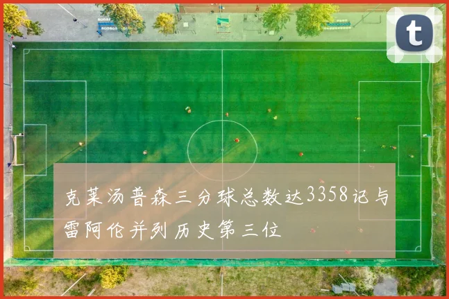 克莱汤普森三分球总数达3358记与雷阿伦并列历史第三位