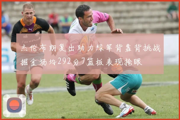 杰伦布朗复出助力绿军背靠背挑战掘金场均292分7篮板表现抢眼