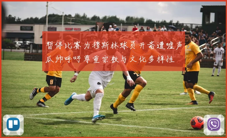 暂停比赛为穆斯林球员开斋遭嘘声瓜帅呼吁尊重宗教与文化多样性