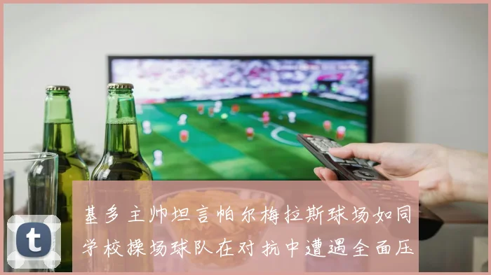 基多主帅坦言帕尔梅拉斯球场如同学校操场球队在对抗中遭遇全面压制