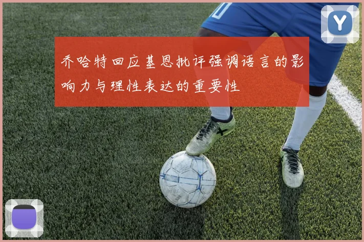 乔哈特回应基恩批评强调语言的影响力与理性表达的重要性