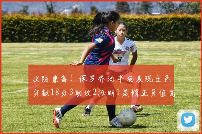 攻防兼备！保罗乔治半场表现出色贡献18分3助攻2抢断1盖帽正负值高达14