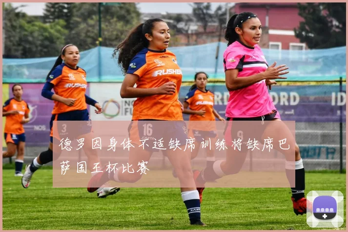 德罗因身体不适缺席训练将缺席巴萨国王杯比赛