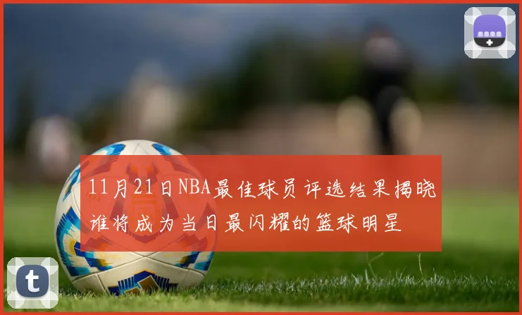 11月21日NBA最佳球员评选结果揭晓谁将成为当日最闪耀的篮球明星