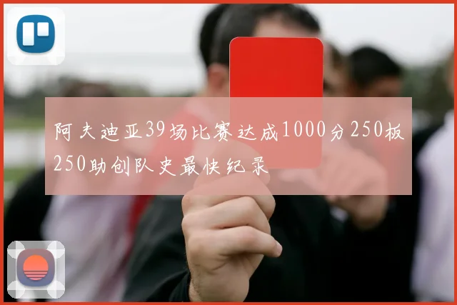 阿夫迪亚39场比赛达成1000分250板250助创队史最快纪录