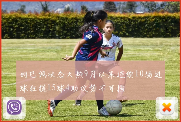 姆巴佩状态火热9月以来连续10场进球狂揽15球4助攻势不可挡