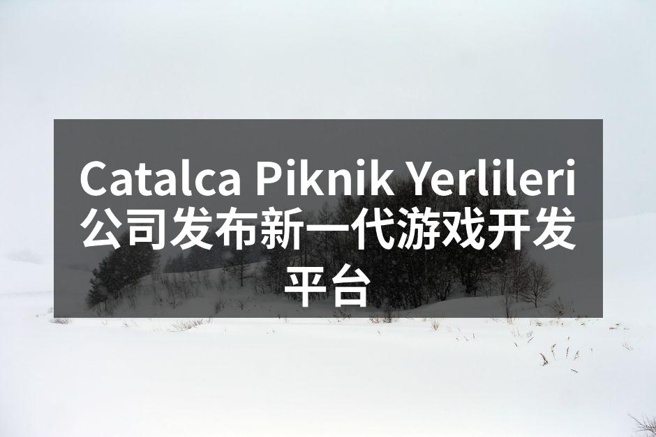 Catalca Piknik Yerlileri公司发布新一代游戏开发平台