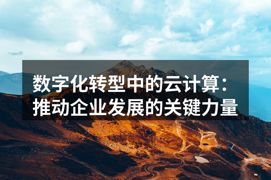 数字化转型中的云计算:推动企业发展的关键力量