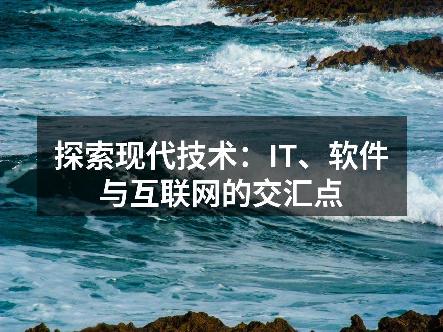 探索现代技术:IT、软件与互联网的交汇点