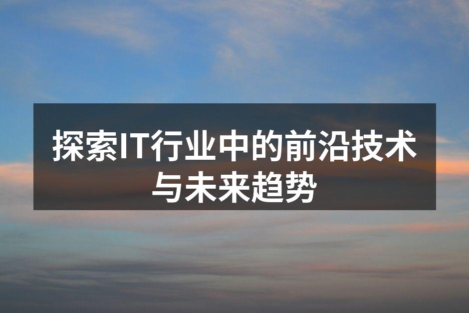 探索IT行业中的前沿技术与未来趋势