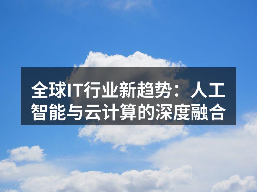 全球IT行业新趋势:人工智能与云计算的深度融合